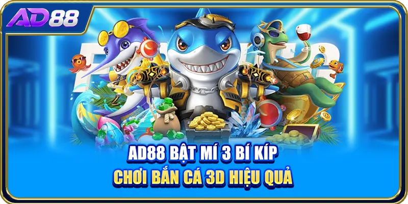 AD88 bật mí 3 bí kíp chơi bắn cá 3D hiệu quả
