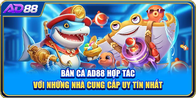 Bắn cá AD88 hợp tác với những nhà cung cấp uy tín nhất