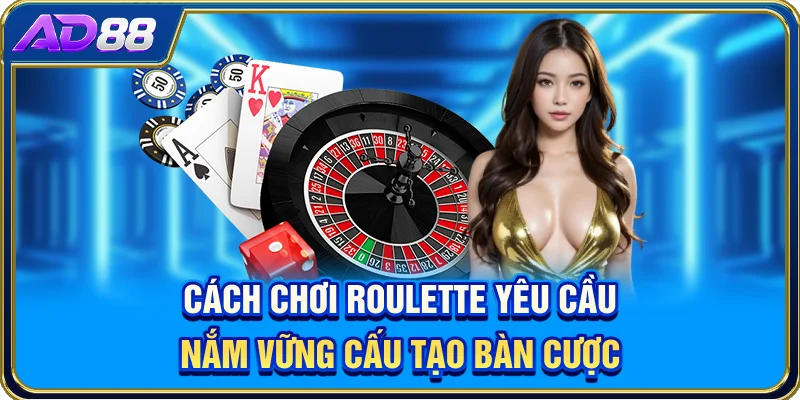 Cách chơi Roulette yêu cầu nắm vững cấu tạo bàn cược