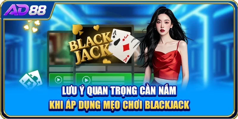 Lưu ý quan trọng cần nắm khi áp dụng mẹo chơi Blackjack