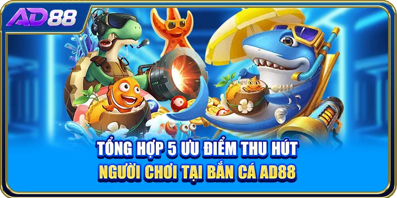 Tổng hợp 5 ưu điểm thu hút người chơi tại bắn cá AD88