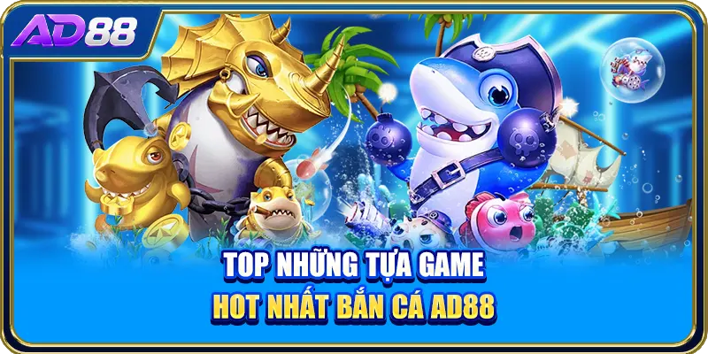 Top những tựa game hot nhất bắn cá AD88
